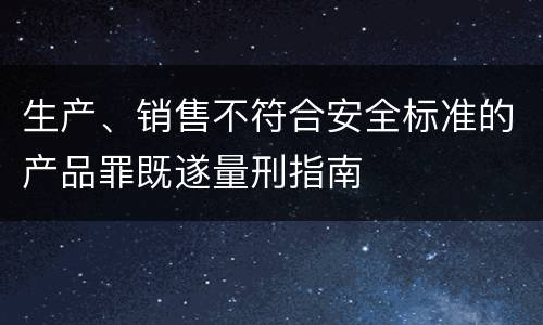 生产、销售不符合安全标准的产品罪既遂量刑指南