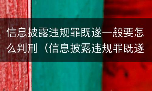信息披露违规罪既遂一般要怎么判刑（信息披露违规罪既遂一般要怎么判刑呢）