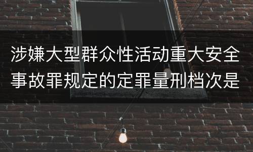 涉嫌大型群众性活动重大安全事故罪规定的定罪量刑档次是怎样的