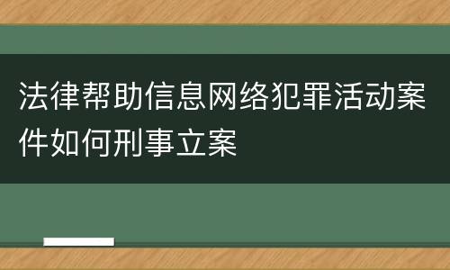 法律帮助信息网络犯罪活动案件如何刑事立案