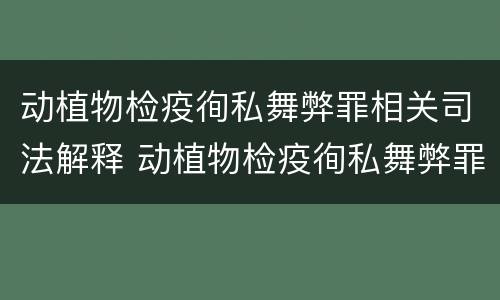 动植物检疫徇私舞弊罪相关司法解释 动植物检疫徇私舞弊罪是故意犯罪对吗