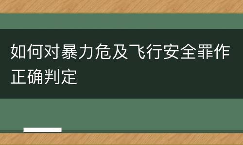 如何对暴力危及飞行安全罪作正确判定