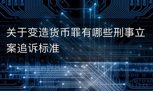 关于变造货币罪有哪些刑事立案追诉标准