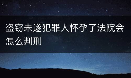 盗窃未遂犯罪人怀孕了法院会怎么判刑