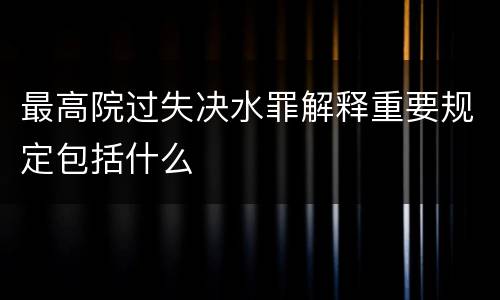 最高院过失决水罪解释重要规定包括什么