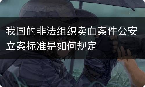 我国的非法组织卖血案件公安立案标准是如何规定