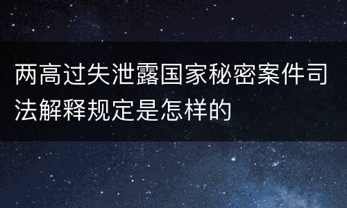 两高过失泄露国家秘密案件司法解释规定是怎样的