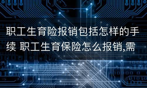 职工生育险报销包括怎样的手续 职工生育保险怎么报销,需要什么资料