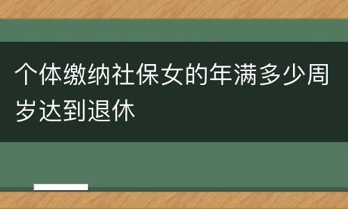 个体缴纳社保女的年满多少周岁达到退休