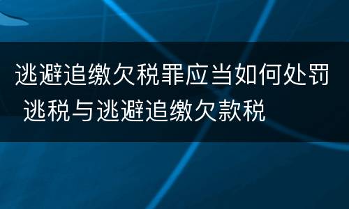 逃避追缴欠税罪应当如何处罚 逃税与逃避追缴欠款税