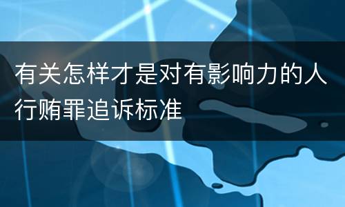 有关怎样才是对有影响力的人行贿罪追诉标准
