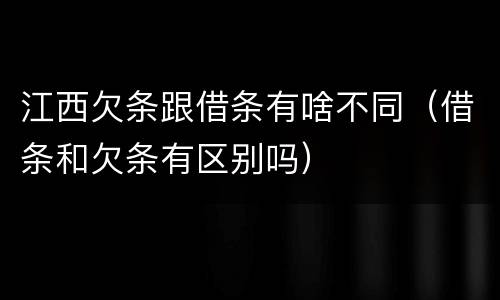 江西欠条跟借条有啥不同（借条和欠条有区别吗）