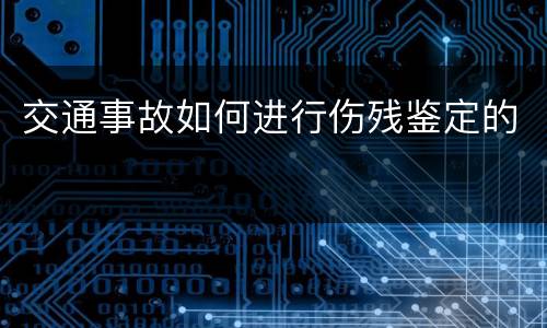 交通事故如何进行伤残鉴定的