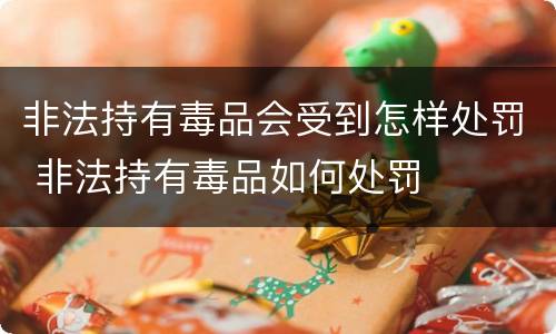 非法持有毒品会受到怎样处罚 非法持有毒品如何处罚