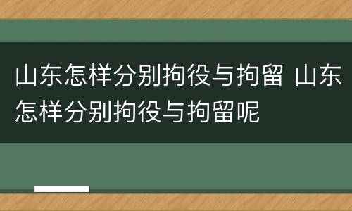 山东怎样分别拘役与拘留 山东怎样分别拘役与拘留呢