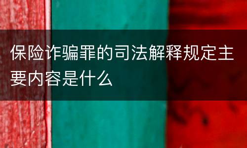 保险诈骗罪的司法解释规定主要内容是什么
