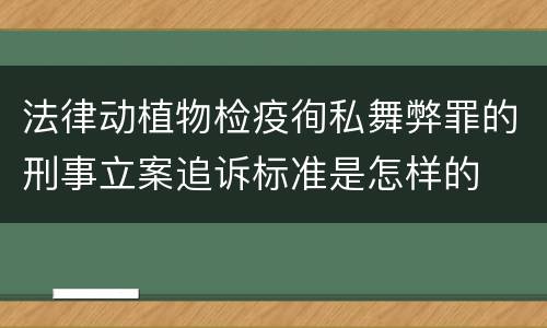 法律动植物检疫徇私舞弊罪的刑事立案追诉标准是怎样的