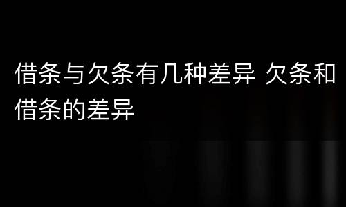 借条与欠条有几种差异 欠条和借条的差异