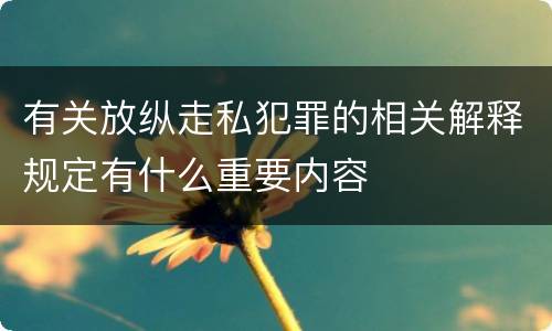 有关放纵走私犯罪的相关解释规定有什么重要内容