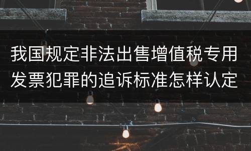 我国规定非法出售增值税专用发票犯罪的追诉标准怎样认定