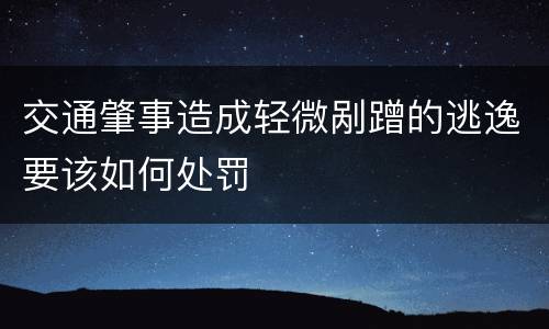 交通肇事造成轻微剐蹭的逃逸要该如何处罚