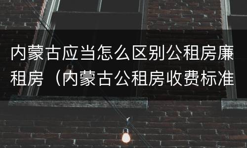 内蒙古应当怎么区别公租房廉租房(内蒙古公租房收费标准)