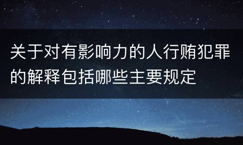关于对有影响力的人行贿犯罪的解释包括哪些主要规定