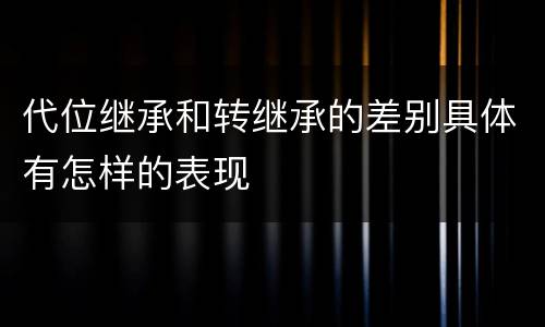 代位继承和转继承的差别具体有怎样的表现
