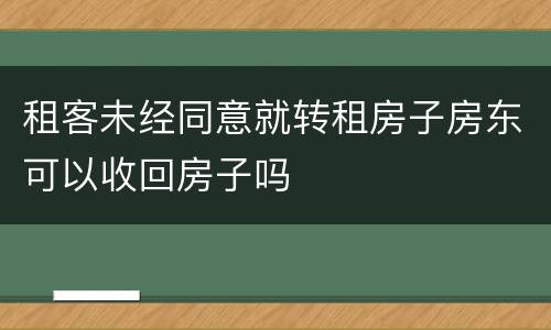 租客未经同意就转租房子房东可以收回房子吗