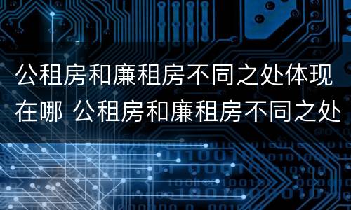 公租房和廉租房不同之处体现在哪 公租房和廉租房不同之处体现在哪里