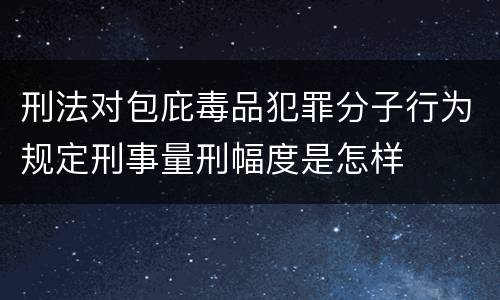 刑法对包庇毒品犯罪分子行为规定刑事量刑幅度是怎样