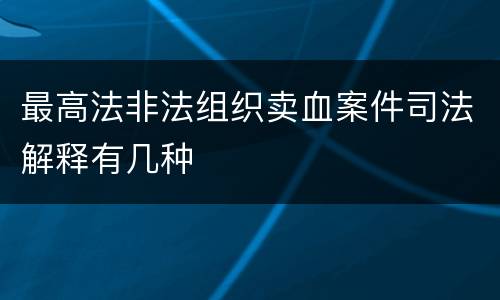 最高法非法组织卖血案件司法解释有几种