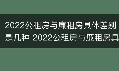 2022公租房与廉租房具体差别是几种 2022公租房与廉租房具体差别是几种情况