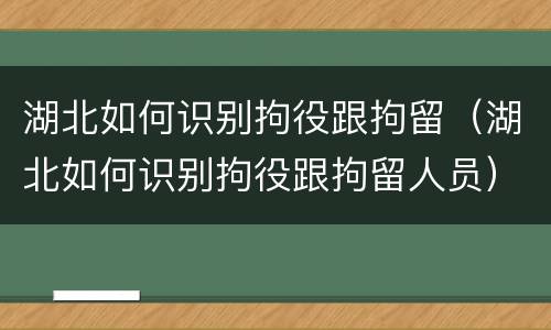 湖北如何识别拘役跟拘留（湖北如何识别拘役跟拘留人员）