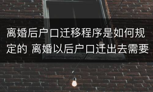 离婚后户口迁移程序是如何规定的 离婚以后户口迁出去需要什么手续
