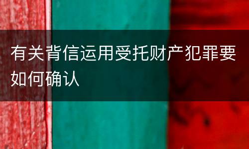 有关背信运用受托财产犯罪要如何确认
