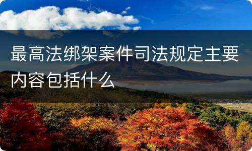 最高法绑架案件司法规定主要内容包括什么
