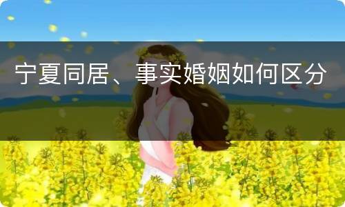 宁夏同居、事实婚姻如何区分