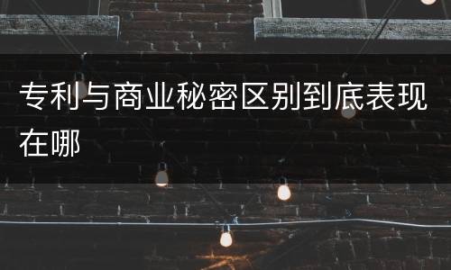 专利与商业秘密区别到底表现在哪