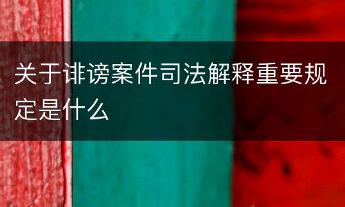 关于诽谤案件司法解释重要规定是什么