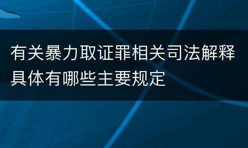 有关暴力取证罪相关司法解释具体有哪些主要规定