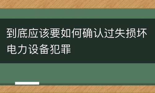 到底应该要如何确认过失损坏电力设备犯罪