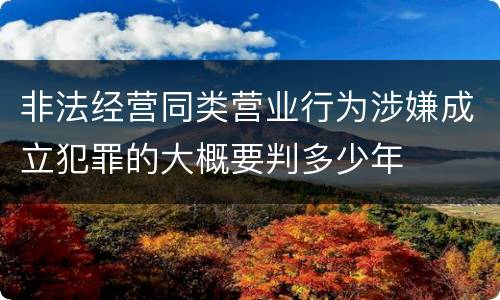 非法经营同类营业行为涉嫌成立犯罪的大概要判多少年