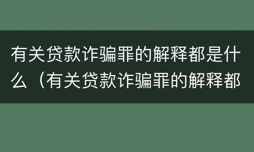 有关贷款诈骗罪的解释都是什么（有关贷款诈骗罪的解释都是什么法律规定）