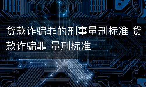 贷款诈骗罪的刑事量刑标准 贷款诈骗罪 量刑标准