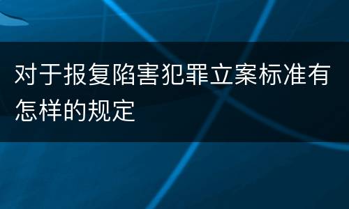 对于报复陷害犯罪立案标准有怎样的规定
