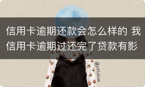 信用卡逾期还款会怎么样的 我信用卡逾期过还完了贷款有影响吗