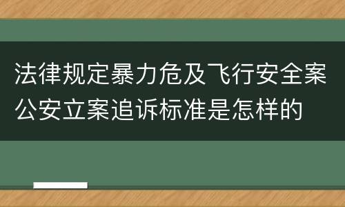 法律规定暴力危及飞行安全案公安立案追诉标准是怎样的