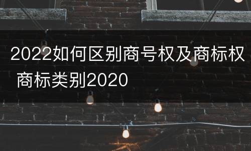 2022如何区别商号权及商标权 商标类别2020