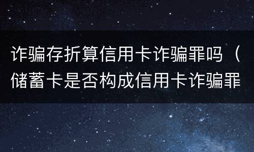 诈骗存折算信用卡诈骗罪吗（储蓄卡是否构成信用卡诈骗罪）